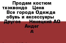 Продам костюм тхэквондо › Цена ­ 1 500 - Все города Одежда, обувь и аксессуары » Другое   . Ненецкий АО,Андег д.